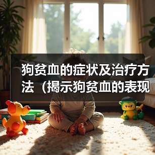 狗贫血的症状及治疗方法(揭示狗贫血的表现,提供有效的治疗方法)(图1) 狗贫血的症状及治疗方法(揭示狗贫血的表现,提供有效的治疗方法)(图1)