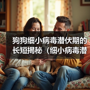 狗狗细小病毒潜伏期的长短揭秘(细小病毒潜伏期与预防关键要点分析)(图4) 狗狗细小病毒潜伏期的长短揭秘(细小病毒潜伏期与预防关键要点分析)(图4)