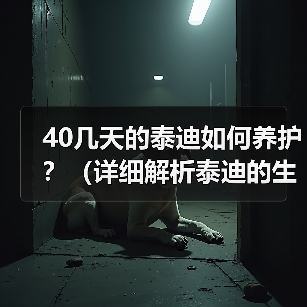 40几天的泰迪如何养护？（详细解析泰迪的生活、食物、健康和训练）（图3）