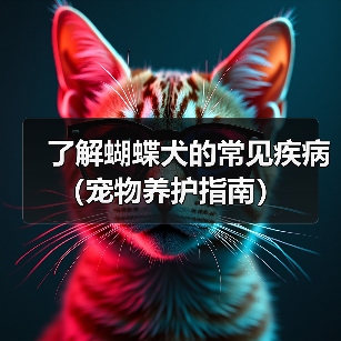 了解蝴蝶犬的常见疾病（宠物养护指南）