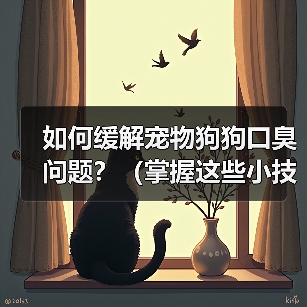 如何缓解宠物狗狗口臭问题?(掌握这些小技巧,让狗狗口气清新舒适)(图2) 如何缓解宠物狗狗口臭问题?(掌握这些小技巧,让狗狗口气清新舒适)(图2)