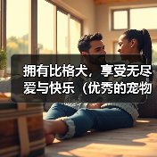 拥有比格犬，享受无尽爱与快乐（优秀的宠物，从一只忠诚的比格犬开始）