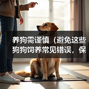 养狗需谨慎（避免这些狗狗饲养常见错误，保障宠物健康）（图4）