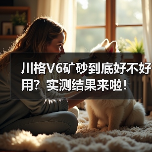 川格V6矿砂到底好不好用?实测结果来啦!(图3) 川格V6矿砂到底好不好用?实测结果来啦!(图3)