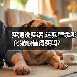 实测说实话|这款鲤余膨化猫粮值得买吗?(图2) 实测说实话|这款鲤余膨化猫粮值得买吗?(图2)