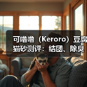 可噜噜（Keroro）豆腐猫砂测评：结团、除臭、粘底一探究竟