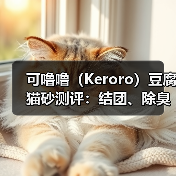 可噜噜(Keroro)豆腐猫砂测评:结团、除臭、粘底一探究竟(图4) 可噜噜(Keroro)豆腐猫砂测评:结团、除臭、粘底一探究竟(图4)