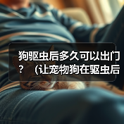 狗驱虫后多久可以出门?(让宠物狗在驱虫后安全出门的最佳时间点)(图4) 狗驱虫后多久可以出门?(让宠物狗在驱虫后安全出门的最佳时间点)(图4)