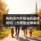 狗狗体内外驱虫的最佳时机(合理驱虫频率保护宠物健康)(图3) 狗狗体内外驱虫的最佳时机(合理驱虫频率保护宠物健康)(图3)