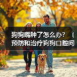 狗狗嘴肿了怎么办？（预防和治疗狗狗口腔问题的方法）（图1）