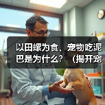以田螺为食,宠物吃泥巴是为什么?(揭开宠物食性的神秘面纱,探究为何它们嗜食泥巴)(图2) 以田螺为食,宠物吃泥巴是为什么?(揭开宠物食性的神秘面纱,探究为何它们嗜食泥巴)(图2)