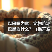 以田螺为食,宠物吃泥巴是为什么?(揭开宠物食性的神秘面纱,探究为何它们嗜食泥巴)(图3) 以田螺为食,宠物吃泥巴是为什么?(揭开宠物食性的神秘面纱,探究为何它们嗜食泥巴)(图3)