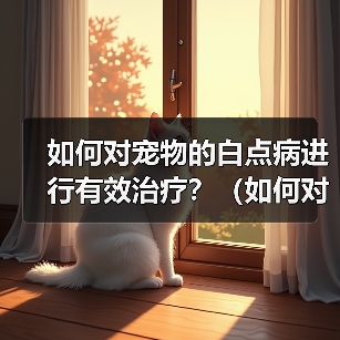 如何对宠物的白点病进行有效治疗?(如何对宠物的白点病进行有效治疗?)(图3) 如何对宠物的白点病进行有效治疗?(如何对宠物的白点病进行有效治疗?)(图3)