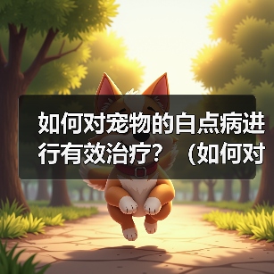 如何对宠物的白点病进行有效治疗?(如何对宠物的白点病进行有效治疗?)(图4) 如何对宠物的白点病进行有效治疗?(如何对宠物的白点病进行有效治疗?)(图4)