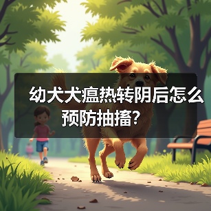 幼犬犬瘟热转阴后怎么预防抽搐？