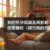 狗的怀孕周期及其影响因素解析（探究狗的月经周期、受孕时间和繁殖能力，）