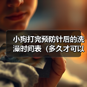 小狗打完预防针后的洗澡时间表（多久才可以给小狗洗澡？预防针的影响和建议）