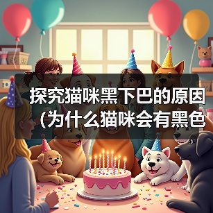 探究猫咪黑下巴的原因(为什么猫咪会有黑色下巴,与猫咪皮肤颜色有关吗?)(图4) 探究猫咪黑下巴的原因(为什么猫咪会有黑色下巴,与猫咪皮肤颜色有关吗?)(图4)