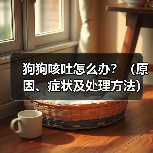 狗狗咳吐怎么办?(原因、症状及处理方法)(图4) 狗狗咳吐怎么办?(原因、症状及处理方法)(图4)