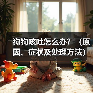 狗狗咳吐怎么办？（原因、症状及处理方法）
