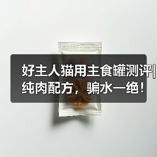 好主人猫用主食罐测评|纯肉配方，骗水一绝！