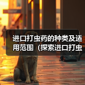 进口打虫药的种类及适用范围(探索进口打虫药的多样性及其对人类健康的重要性)(图4) 进口打虫药的种类及适用范围(探索进口打虫药的多样性及其对人类健康的重要性)(图4)