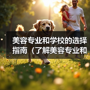 美容专业和学校的选择指南(了解美容专业和学校,选择适合你的未来职业发展路径)(图2) 美容专业和学校的选择指南(了解美容专业和学校,选择适合你的未来职业发展路径)(图2)