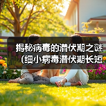 揭秘病毒的潜伏期之谜（细小病毒潜伏期长短引发关注，专家告诉你答案）