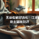 无谷低敏好消化!江湖萌主猫粮测评(图2) 无谷低敏好消化!江湖萌主猫粮测评(图2)