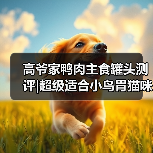 高爷家鸭肉主食罐头测评|超级适合小鸟胃猫咪!(图3) 高爷家鸭肉主食罐头测评|超级适合小鸟胃猫咪!(图3)
