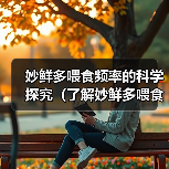 妙鲜多喂食频率的科学探究(了解妙鲜多喂食频率,宠物更健康)(图2) 妙鲜多喂食频率的科学探究(了解妙鲜多喂食频率,宠物更健康)(图2)