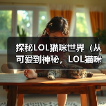探秘LOL猫咪世界（从可爱到神秘，LOL猫咪的世界你知多少？）