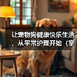让宠物狗健康快乐生活，从平常护理开始（掌握这些要点，让狗狗更健康更快乐）