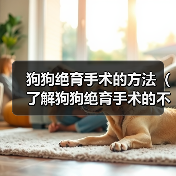 狗狗绝育手术的方法(了解狗狗绝育手术的不同方式及效果)(图3) 狗狗绝育手术的方法(了解狗狗绝育手术的不同方式及效果)(图3)