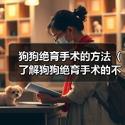 狗狗绝育手术的方法(了解狗狗绝育手术的不同方式及效果)(图4) 狗狗绝育手术的方法(了解狗狗绝育手术的不同方式及效果)(图4)