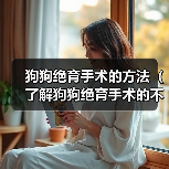 狗狗绝育手术的方法（了解狗狗绝育手术的不同方式及效果）
