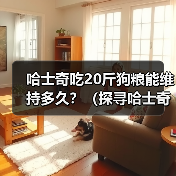 哈士奇吃20斤狗粮能维持多久?(探寻哈士奇的饮食需求与狗粮消耗速度)(图3) 哈士奇吃20斤狗粮能维持多久?(探寻哈士奇的饮食需求与狗粮消耗速度)(图3)