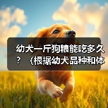 幼犬一斤狗粮能吃多久？（根据幼犬品种和体重来计算所需狗粮量）