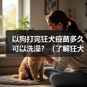 以狗打完狂犬疫苗多久可以洗澡？（了解狂犬疫苗和洗澡的关系，保护宠物健康）