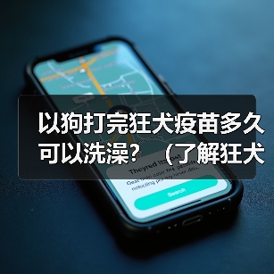 以狗打完狂犬疫苗多久可以洗澡？（了解狂犬疫苗和洗澡的关系，保护宠物健康）（图4）