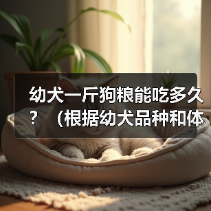 幼犬一斤狗粮能吃多久？（根据幼犬品种和体重来计算所需狗粮量）（图3）
