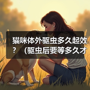 猫咪体外驱虫多久起效？（驱虫后要等多久才能见效？）（图4）