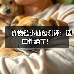食物链小仙包测评：适口性绝了！