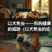 以犬焦虫——狗狗健康的威胁（以犬焦虫的症状及预防措施）（图2）