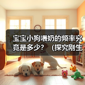 宝宝小狗喂奶的频率究竟是多少?(探究刚生宝宝小狗喂奶的最佳时间间隔和奶量)(图2) 宝宝小狗喂奶的频率究竟是多少?(探究刚生宝宝小狗喂奶的最佳时间间隔和奶量)(图2)