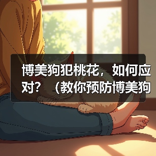 博美狗犯桃花，如何应对？（教你预防博美狗犯桃花的技巧和方法）