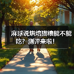麻球说烘焙猫粮能不能吃?测评来啦!(图4) 麻球说烘焙猫粮能不能吃?测评来啦!(图4)