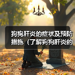 狗狗肝炎的症状及预防措施（了解狗狗肝炎的常见症状，保护它们的健康）（图4）