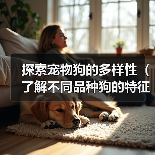 探索宠物狗的多样性（了解不同品种狗的特征与性格，选择最适合您的宠物伙伴）（图3）