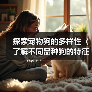 探索宠物狗的多样性（了解不同品种狗的特征与性格，选择最适合您的宠物伙伴）（图4）
